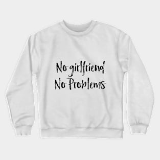 no girlfriend no problems Crewneck Sweatshirt